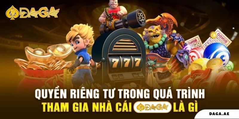 Quyền riêng tư trong quá trình tham gia nhà cái Daga là gì?