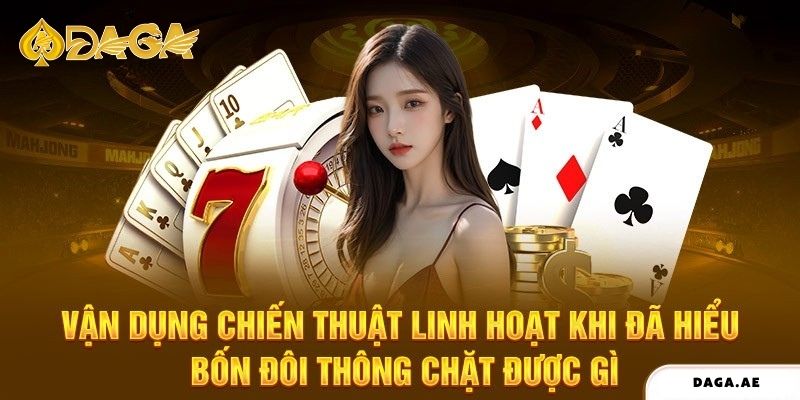 Vận dụng chiến thuật linh hoạt khi đã hiểu bốn đôi thông chặt được gì